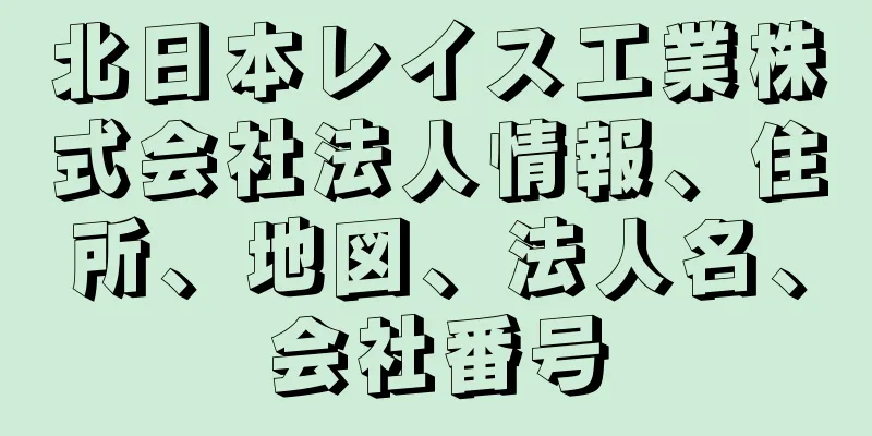 北日本レイス工業株式会社法人情報、住所、地図、法人名、会社番号
