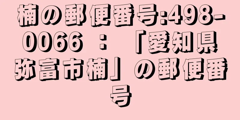 楠の郵便番号:498-0066 ： 「愛知県弥富市楠」の郵便番号