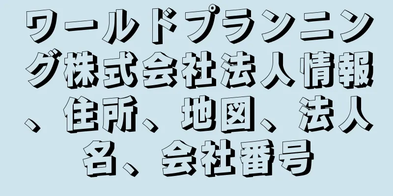 ワールドプランニング株式会社法人情報、住所、地図、法人名、会社番号