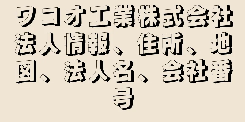 ワコオ工業株式会社法人情報、住所、地図、法人名、会社番号