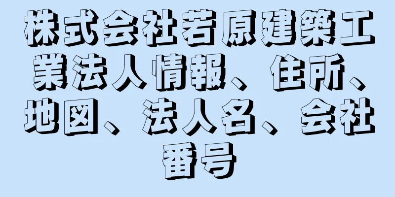 株式会社若原建築工業法人情報、住所、地図、法人名、会社番号