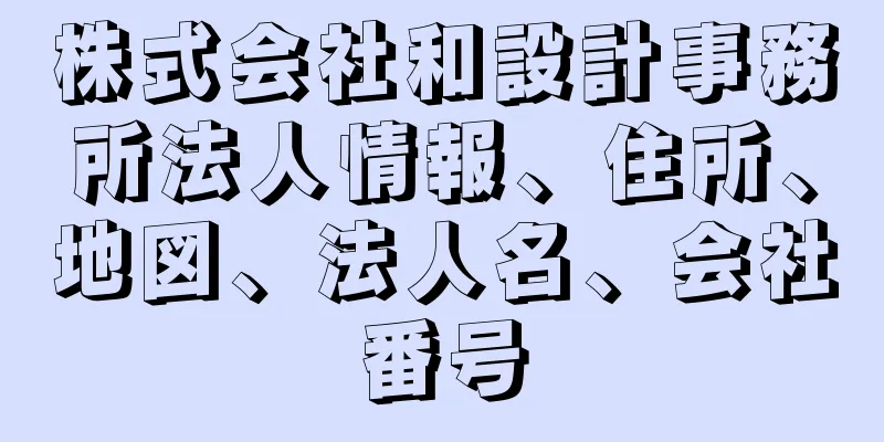 株式会社和設計事務所法人情報、住所、地図、法人名、会社番号