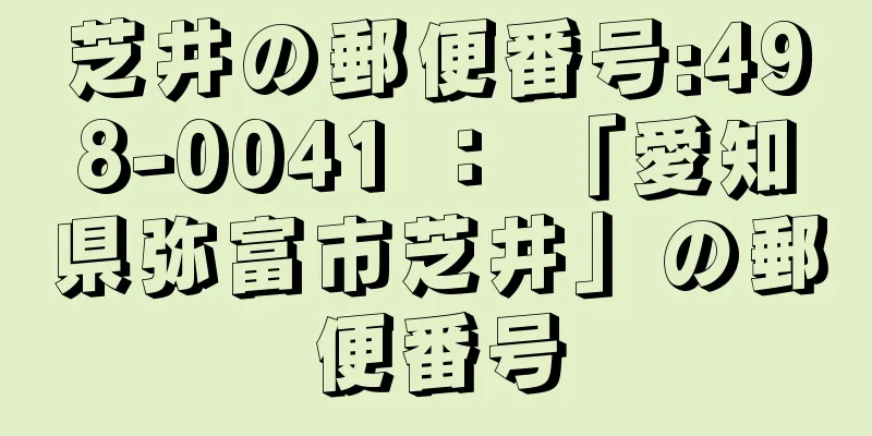 芝井の郵便番号:498-0041 ： 「愛知県弥富市芝井」の郵便番号