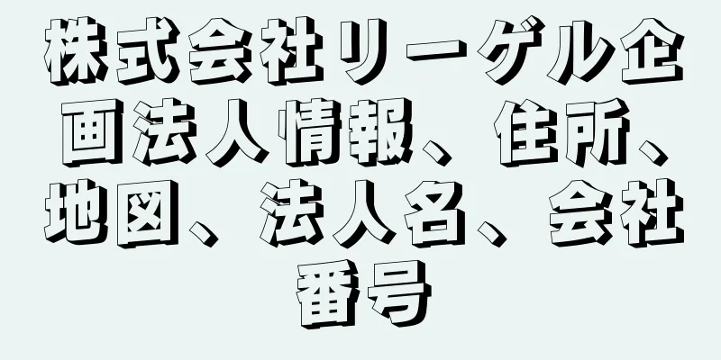 株式会社リーゲル企画法人情報、住所、地図、法人名、会社番号