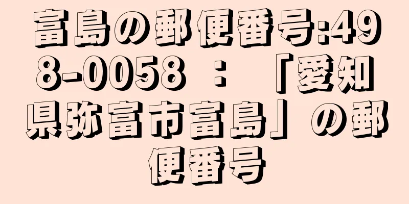 富島の郵便番号:498-0058 ： 「愛知県弥富市富島」の郵便番号