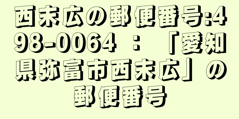 西末広の郵便番号:498-0064 ： 「愛知県弥富市西末広」の郵便番号