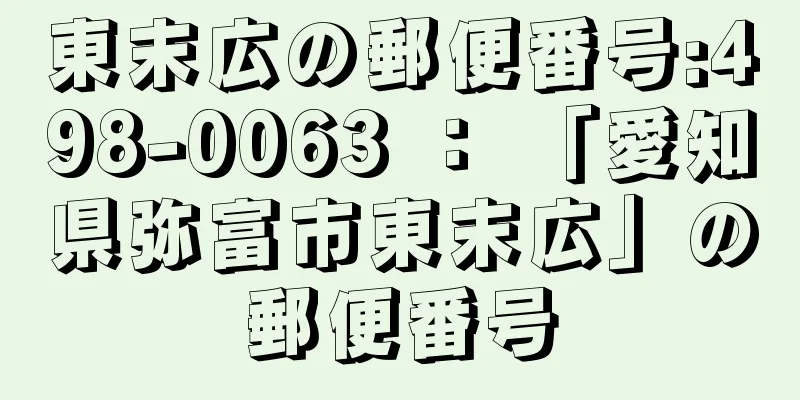 東末広の郵便番号:498-0063 ： 「愛知県弥富市東末広」の郵便番号