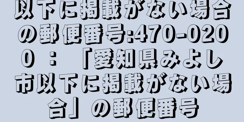 以下に掲載がない場合の郵便番号:470-0200 ： 「愛知県みよし市以下に掲載がない場合」の郵便番号