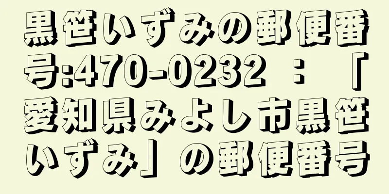 黒笹いずみの郵便番号:470-0232 ： 「愛知県みよし市黒笹いずみ」の郵便番号