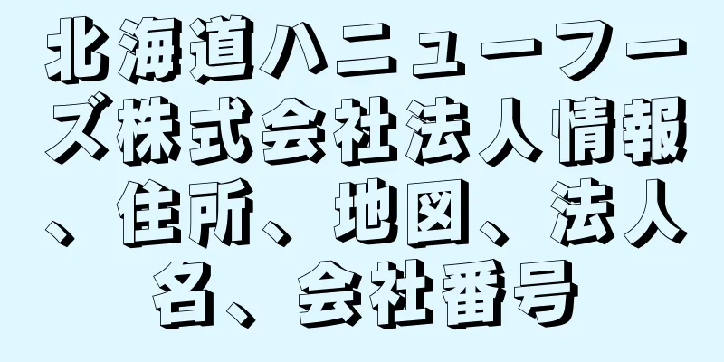 北海道ハニューフーズ株式会社法人情報、住所、地図、法人名、会社番号