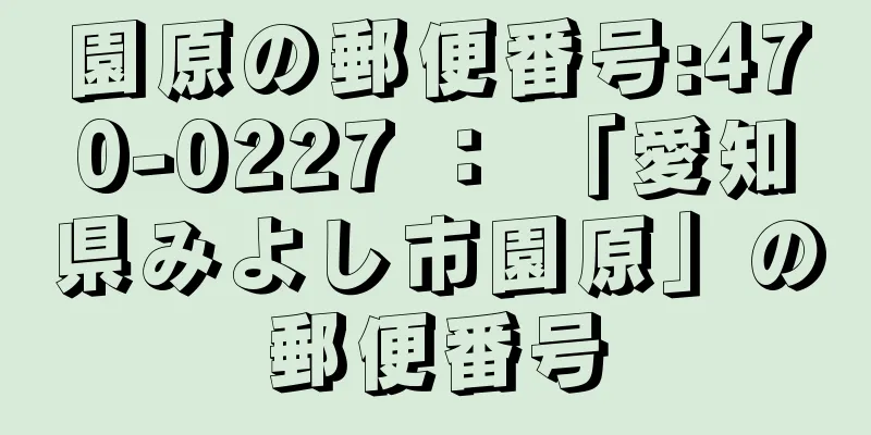 園原の郵便番号:470-0227 ： 「愛知県みよし市園原」の郵便番号