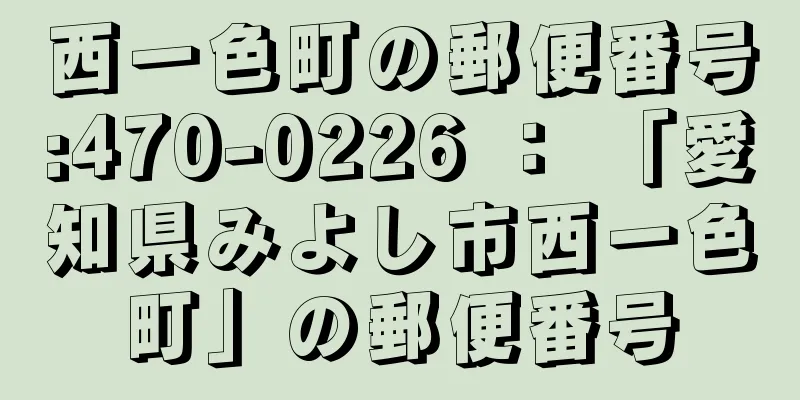 西一色町の郵便番号:470-0226 ： 「愛知県みよし市西一色町」の郵便番号