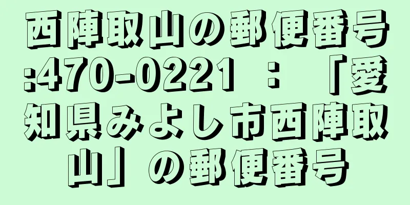 西陣取山の郵便番号:470-0221 ： 「愛知県みよし市西陣取山」の郵便番号