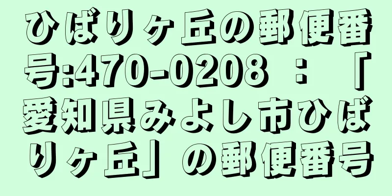 ひばりヶ丘の郵便番号:470-0208 ： 「愛知県みよし市ひばりヶ丘」の郵便番号