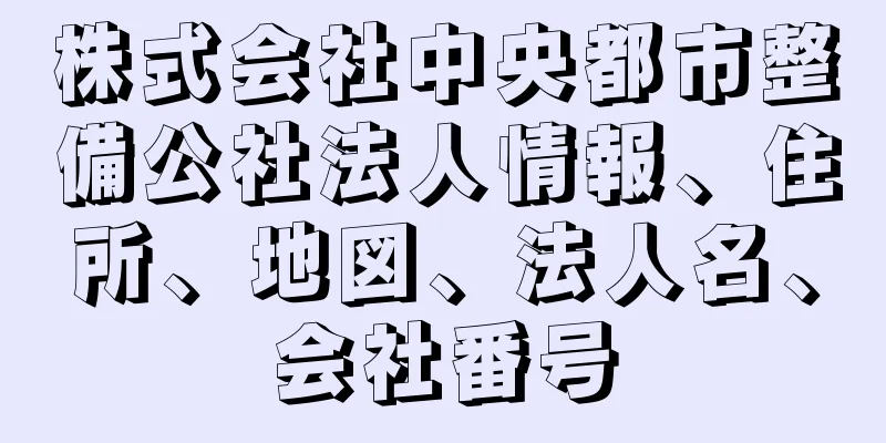 株式会社中央都市整備公社法人情報、住所、地図、法人名、会社番号