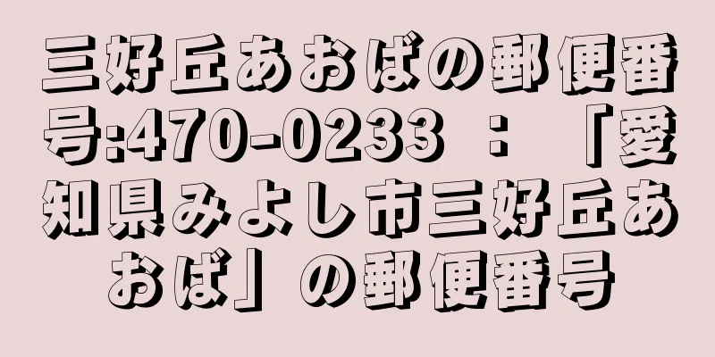 三好丘あおばの郵便番号:470-0233 ： 「愛知県みよし市三好丘あおば」の郵便番号