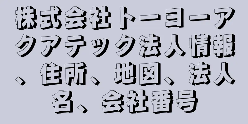 株式会社トーヨーアクアテック法人情報、住所、地図、法人名、会社番号