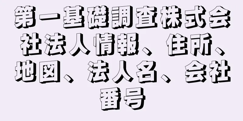 第一基礎調査株式会社法人情報、住所、地図、法人名、会社番号