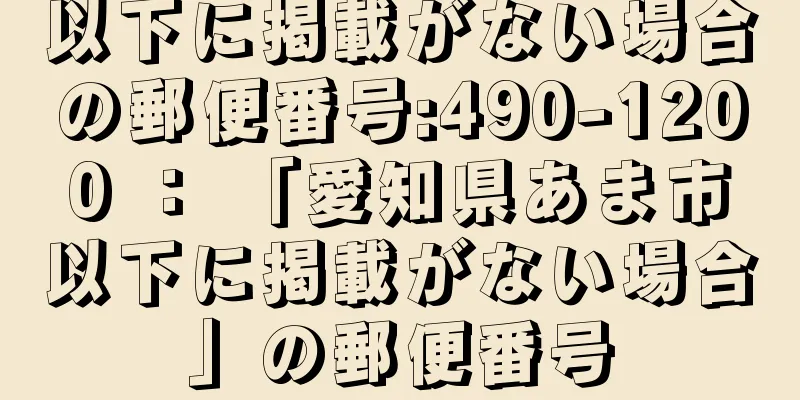 以下に掲載がない場合の郵便番号:490-1200 ： 「愛知県あま市以下に掲載がない場合」の郵便番号