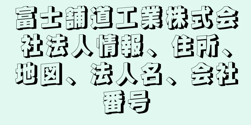 富士舗道工業株式会社法人情報、住所、地図、法人名、会社番号