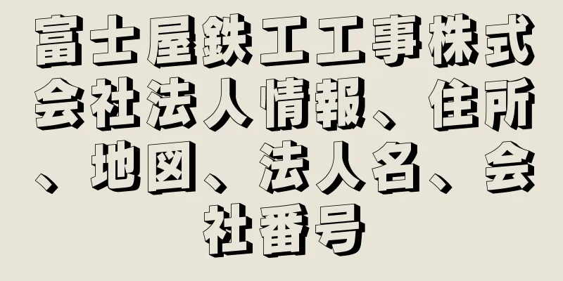 富士屋鉄工工事株式会社法人情報、住所、地図、法人名、会社番号