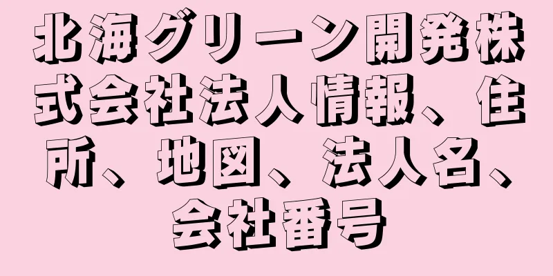 北海グリーン開発株式会社法人情報、住所、地図、法人名、会社番号