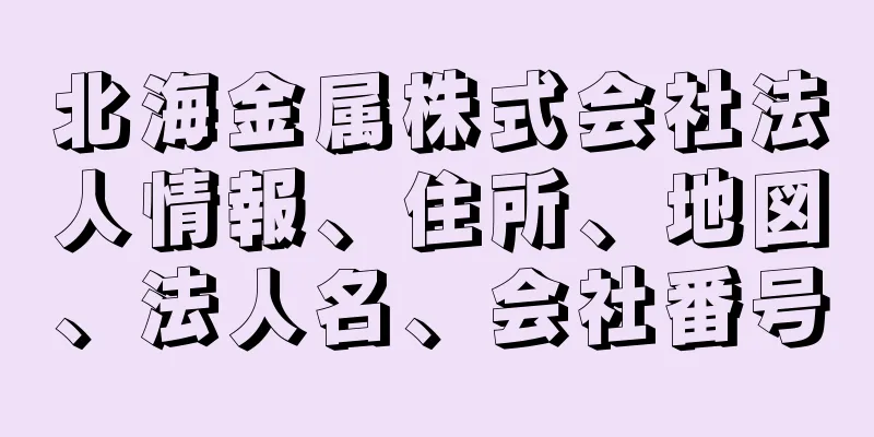 北海金属株式会社法人情報、住所、地図、法人名、会社番号