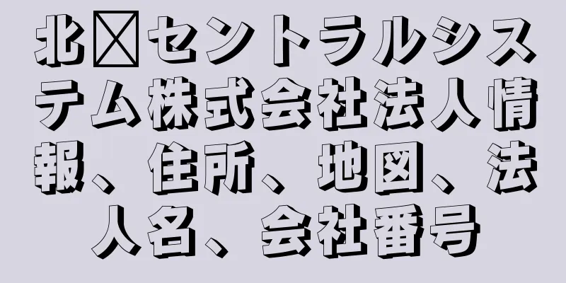 北海セントラルシステム株式会社法人情報、住所、地図、法人名、会社番号