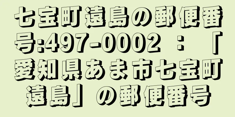 七宝町遠島の郵便番号:497-0002 ： 「愛知県あま市七宝町遠島」の郵便番号