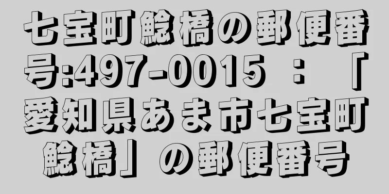 七宝町鯰橋の郵便番号:497-0015 ： 「愛知県あま市七宝町鯰橋」の郵便番号