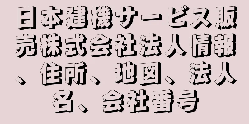 日本建機サービス販売株式会社法人情報、住所、地図、法人名、会社番号