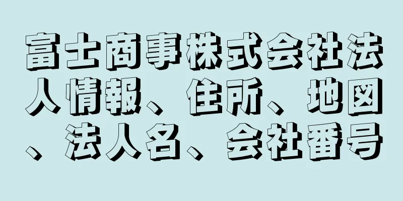 富士商事株式会社法人情報、住所、地図、法人名、会社番号