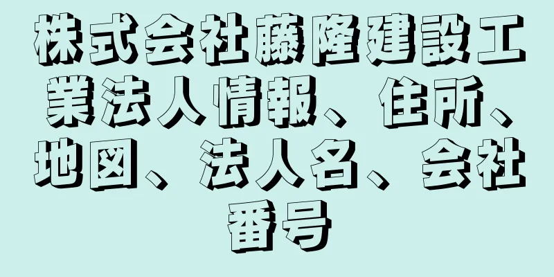 株式会社藤隆建設工業法人情報、住所、地図、法人名、会社番号