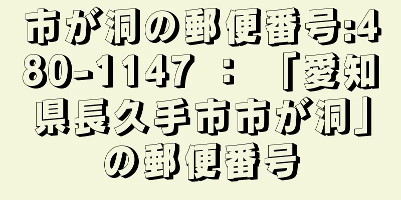 市が洞の郵便番号:480-1147 ： 「愛知県長久手市市が洞」の郵便番号