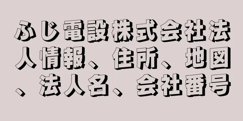 ふじ電設株式会社法人情報、住所、地図、法人名、会社番号