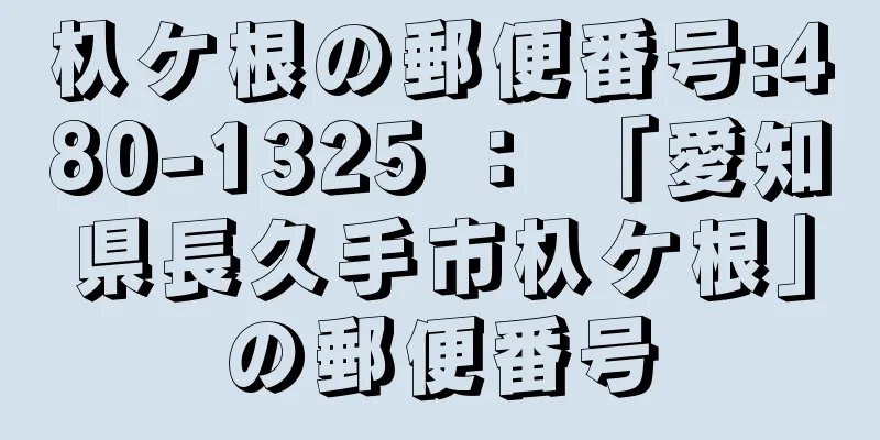 杁ケ根の郵便番号:480-1325 ： 「愛知県長久手市杁ケ根」の郵便番号