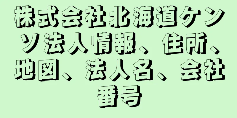 株式会社北海道ケンソ法人情報、住所、地図、法人名、会社番号