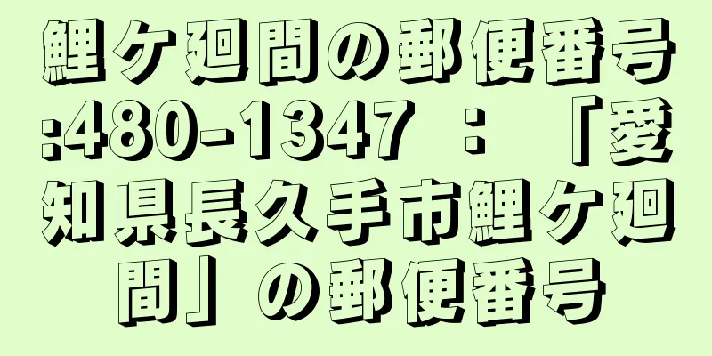 鯉ケ廻間の郵便番号:480-1347 ： 「愛知県長久手市鯉ケ廻間」の郵便番号