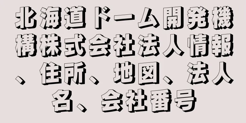 北海道ドーム開発機構株式会社法人情報、住所、地図、法人名、会社番号