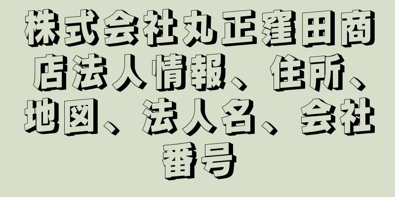 株式会社丸正窪田商店法人情報、住所、地図、法人名、会社番号