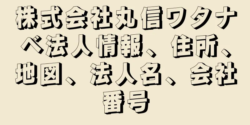 株式会社丸信ワタナベ法人情報、住所、地図、法人名、会社番号