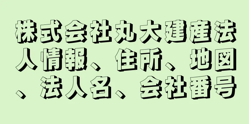 株式会社丸大建産法人情報、住所、地図、法人名、会社番号