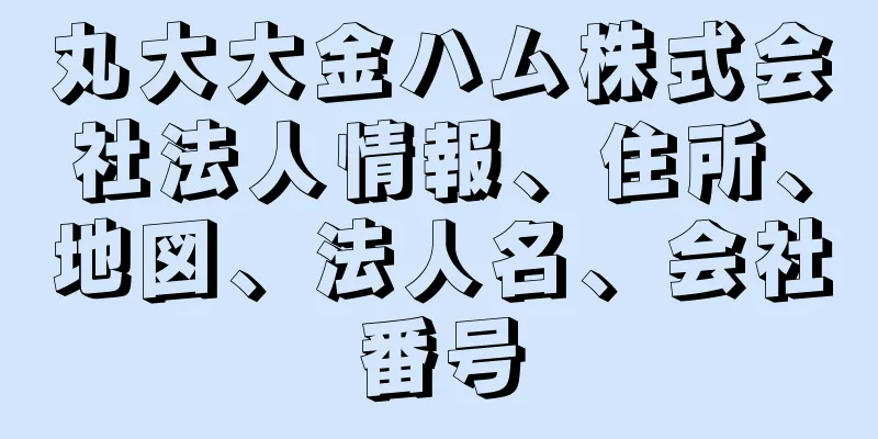 丸大大金ハム株式会社法人情報、住所、地図、法人名、会社番号