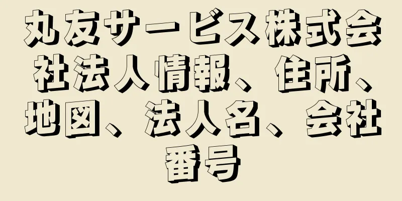 丸友サービス株式会社法人情報、住所、地図、法人名、会社番号