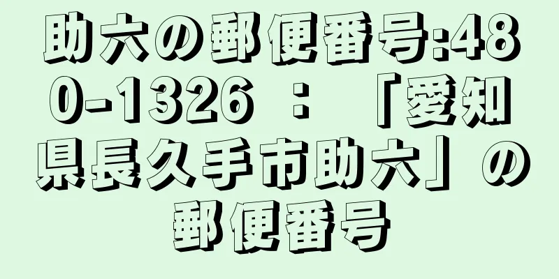 助六の郵便番号:480-1326 ： 「愛知県長久手市助六」の郵便番号