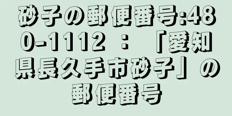 砂子の郵便番号:480-1112 ： 「愛知県長久手市砂子」の郵便番号