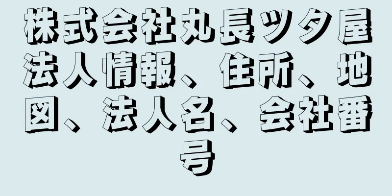 株式会社丸長ツタ屋法人情報、住所、地図、法人名、会社番号