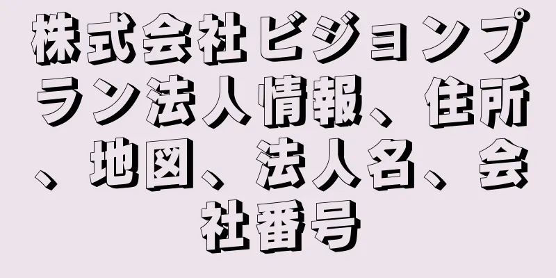 株式会社ビジョンプラン法人情報、住所、地図、法人名、会社番号