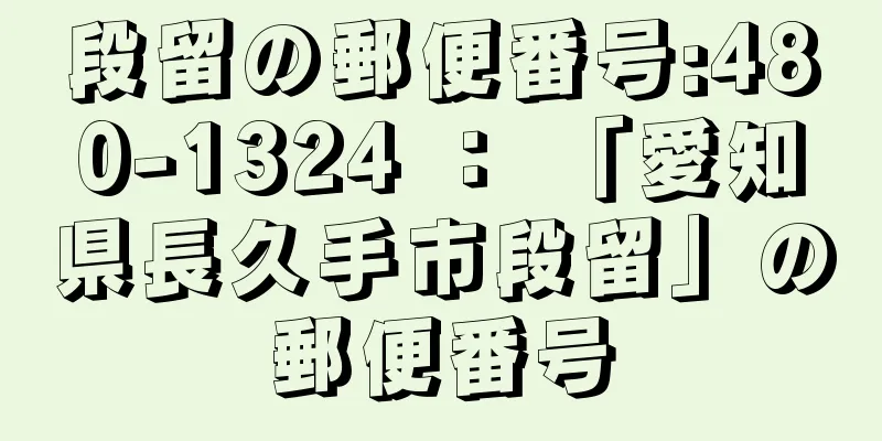 段留の郵便番号:480-1324 ： 「愛知県長久手市段留」の郵便番号