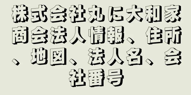 株式会社丸に大和家商会法人情報、住所、地図、法人名、会社番号